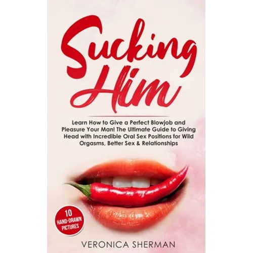 Sucking Him: Learn How to Give a Perfect Blowjob and Pleasure Your Man! The Ultimate Guide to Giving Head with Incredible Oral Sex - Paperback