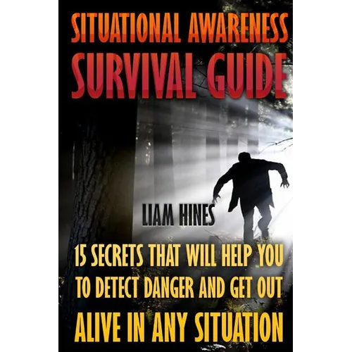 Situational Awareness Survival Guide: 15 Secrets That Will Help You To Detect Danger And Get Out Alive In Any Situation - Paperback