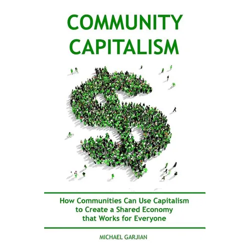 Community Capitalism - 2nd Edition: How Communities Can Use Capitalism to CReate a Shared Economy that Works for Everyone - Paperback