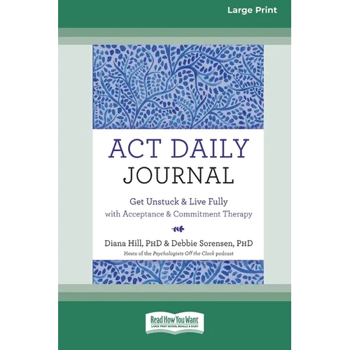 ACT Daily Journal: Get Unstuck and Live Fully with Acceptance and Commitment Therapy [16pt Large Print Edition] - Paperback