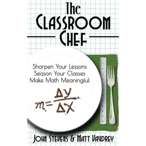 The Classroom Chef: Sharpen Your Lessons, Season Your Classes, and Make Math Meaningful - Hardcover