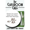 The Classroom Chef: Sharpen Your Lessons, Season Your Classes, and Make Math Meaningful - Hardcover