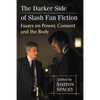 The Darker Side of Slash Fan Fiction: Essays on Power, Consent and the Body - Paperback