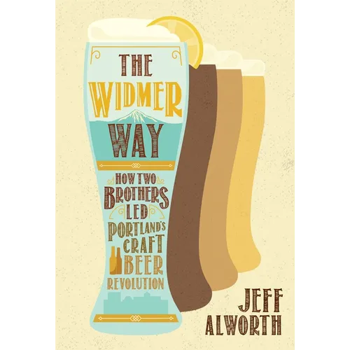 The Widmer Way: How Two Brothers Led Portland's Craft Beer Revolution - Paperback