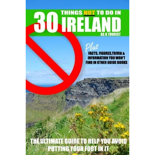 30 Things NOT to do in Ireland as a Tourist: Advice, facts, figures and trivia to enjoy Ireland and the Irish - Paperback
