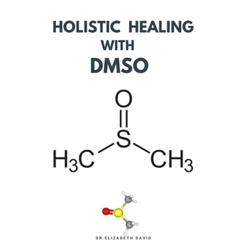 Holistic Healing with Dmso: Healing ailment with Dimethyl ѕulfоxіdе Arthritis, Diabetics, Cancer, Cardiovascular Disease a - Paperback