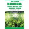 How to Grow Marijuana Indoors in a Small Space From Start to Finish: Simple and Easy - Anyone can do it! - Paperback