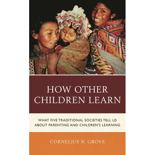 How Other Children Learn: What Five Traditional Societies Tell Us about Parenting and Children's Learning - Paperback