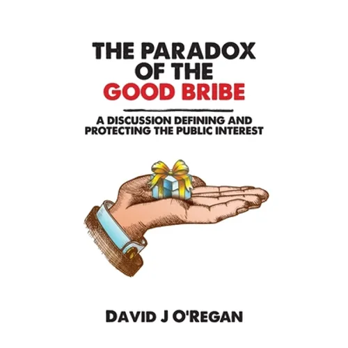 The Paradox of the Good Bribe: A Discussion Defining and Protecting the Public Interest - Paperback
