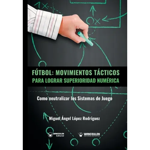Fútbol. Movimientos Tácticos Para Lograr Superioridad Numérica: Como neutralizar los sistemas de juego - Paperback