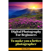 Digital Photography for Beginners: To make you a better photographer - Paperback