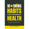 Morning Habits For Extraordinary Health: Create An Empowering Morning Routine, Live Each Day With Energy And Vitality - Paperback