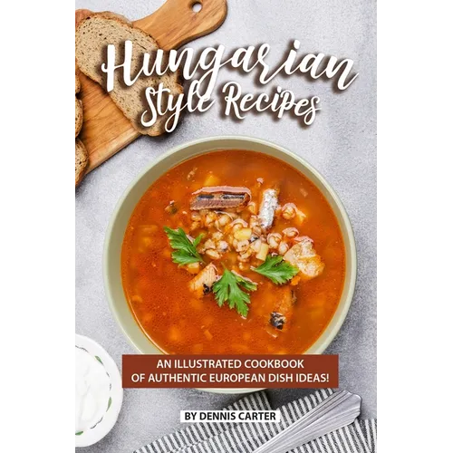 Hungarian Style Recipes: An Illustrated Cookbook of Authentic European Dish Ideas! - Paperback