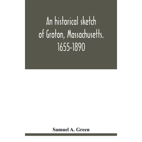 An historical sketch of Groton, Massachusetts. 1655-1890 - Paperback