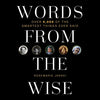 Words from the Wise: Over 6,000 of the Smartest Things Ever Said - Hardcover