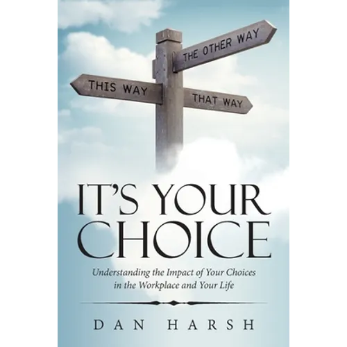 It's Your Choice: Understanding the Impact of Your Choices in the Workplace and Your Life - Paperback