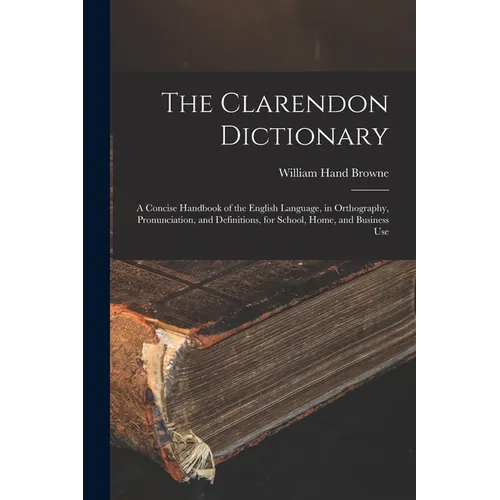The Clarendon Dictionary: A Concise Handbook of the English Language, in Orthography, Pronunciation, and Definitions, for School, Home, and Business U - Paperback