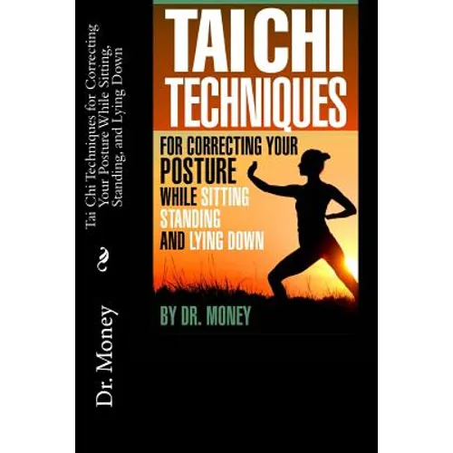 Tai Chi Techniques For Correcting Your Posture While Sitting, Standing, and Lying Down - Paperback
