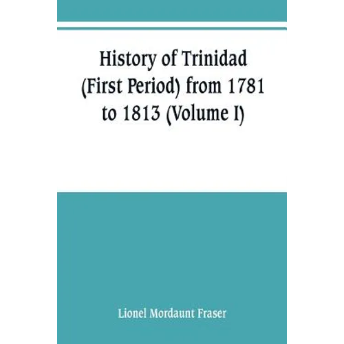 History of Trinidad (First Period) from 1781 to 1813 (Volume I) - Paperback