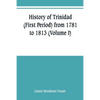 History of Trinidad (First Period) from 1781 to 1813 (Volume I) - Paperback