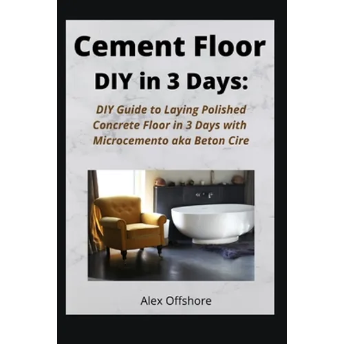 Cement Floor DIY in 3 Days: DIY Guide to Laying Polished Concrete Floor in 3 Days with Microcement aka Microcemento or Beton Cire - Paperback