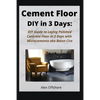 Cement Floor DIY in 3 Days: DIY Guide to Laying Polished Concrete Floor in 3 Days with Microcement aka Microcemento or Beton Cire - Paperback