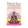 Third Eye Awakening: 5 Techniques to Open Your Third Eye Chakra, Activate and Decalcify Your Pineal Gland - Hardcover