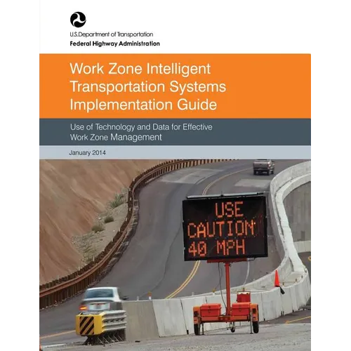 Work Zone Intelligent Transportation System Implementation Guide: Use of Technology and Data for Effective Work Zone Management - Paperback