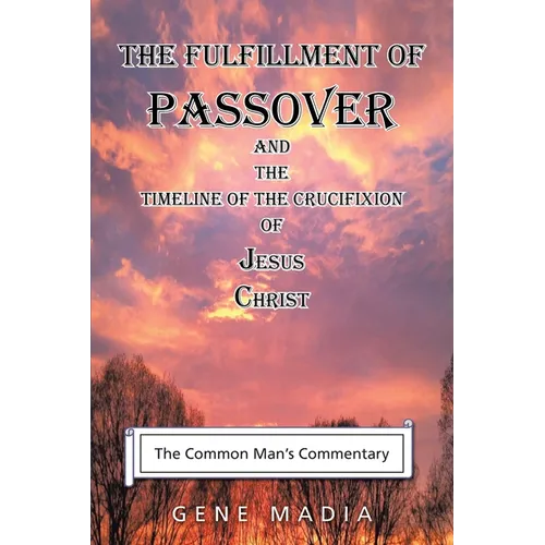 The Fulfillment of Passover: And the Timeline of the Crucifixion of Jesus Christ - Paperback