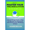 Master Your Mind, Mood & Attitude In The Workplace: A Quick & Simple Guide To Manage Your Emotions & Take Charge of Your Wellbeing At Work - Paperback