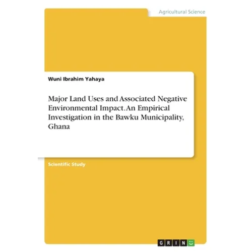 Major Land Uses and Associated Negative Environmental Impact. An Empirical Investigation in the Bawku Municipality, Ghana - Paperback