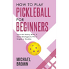 How To Play Pickleball For Beginners - Learn the History, Rules, & Secret Strategies To Win In Singles Or Doubles - Paperback