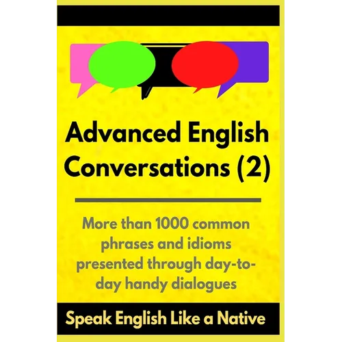 Advanced English Conversations (2): Speak English Like a Native: More than 1000 common phrases and idioms presented through day-to-day handy dialogues - Paperback