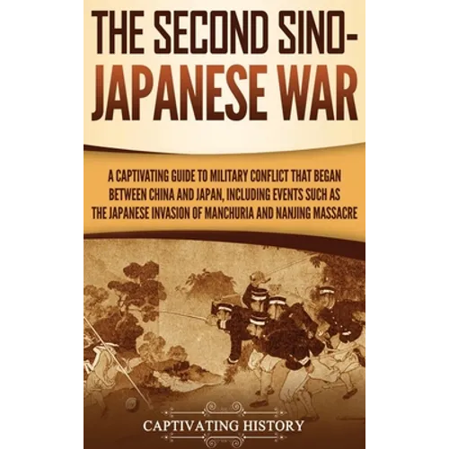 The Second Sino-Japanese War: A Captivating Guide to Military Conflict That Began between China and Japan, Including Events Such as the Japanese Invas - Hardcover