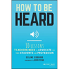 How to Be Heard: Ten Lessons Teachers Need to Advocate for Their Students and Profession - Paperback