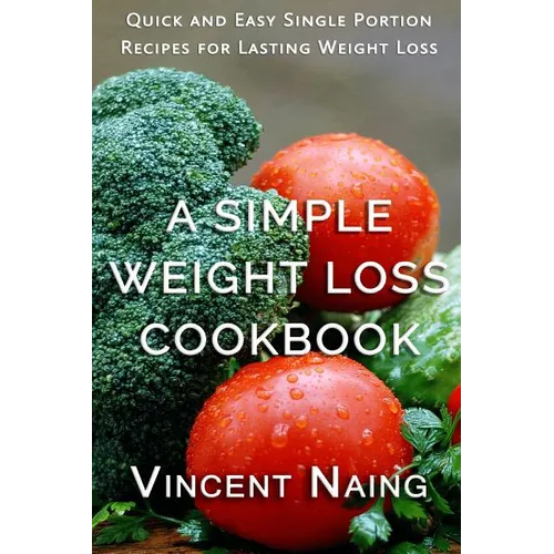 A Simple Weight Loss Cookbook: Quick and Easy Single Portion Recipes for Lasting Weight Loss (Over 100 Total Recipes) - Paperback
