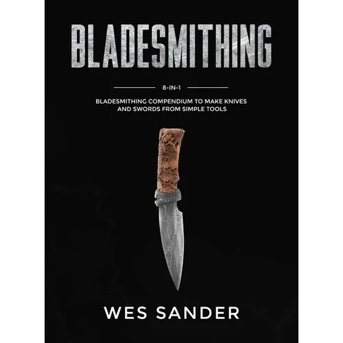Bladesmithing: 8-in-1 Bladesmithing Compendium to Make Knives and Swords From Simple Tools - Hardcover