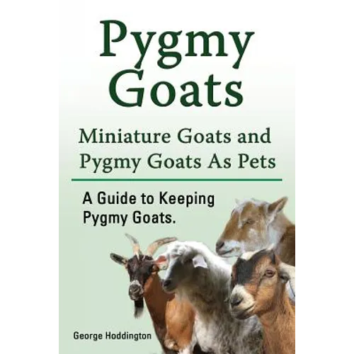 Pygmy Goats. Miniature Goats and Pygmy Goats As Pets. A Guide to Keeping Pygmy Goats. - Paperback