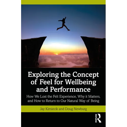 Exploring the Concept of Feel for Wellbeing and Performance: How We Lost the Felt Experience, Why It Matters, and How to Return to Our Natural Way of - Paperback