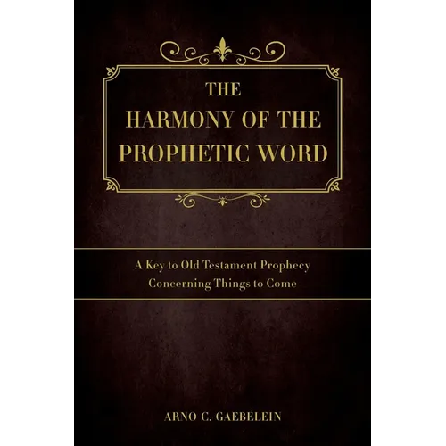 The Harmony of the Prophetic Word: A Key to Old Testament Prophecy Concerning Things to Come - Paperback