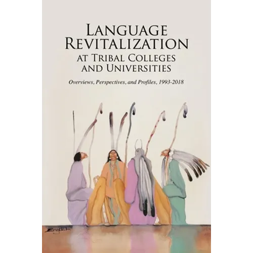 Language Revitalization at Tribal Colleges and Universities: Overviews, Perspectives, and Profiles, 1993-2018 - Paperback