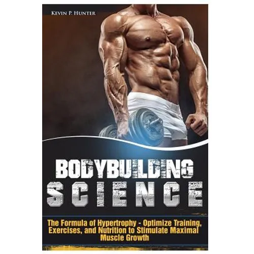 Bodybuilding Science: The Formula of Hypertrophy - Optimize Training, Exercises, and Nutrition to Stimulate Maximal Muscle Growth - Paperback