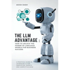 The LLM Advantage: How to Unlock the Power of Language Models for Business Success - Paperback