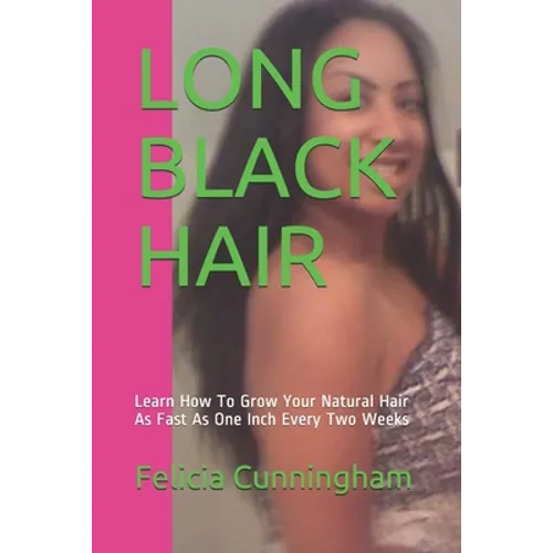 Long Black Hair: Learn How To Grow Your Natural Hair As Fast As One Inch Every Two Weeks - Paperback