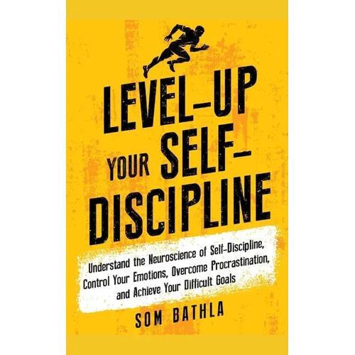 Level-Up Your Self-Discipline: Understand the Neuroscience of Self-Discipline, Control Your Emotions, Overcome Procrastination, and Achieve Your Diffi - Paperback