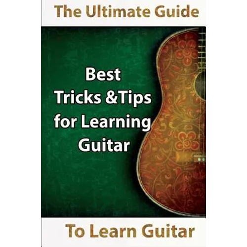 Learn Guitar: The Ultimate Guide to Learn Guitar: Best Tips and Tricks for Learning Guitar - Paperback