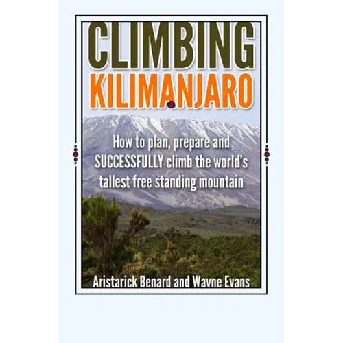 Climbing Kilimanjaro: How to plan, prepare and SUCCESSFULLY climb the world's tallest free standing mountain. - Paperback