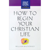 How to Begin Your Christian Life: First Steps for the New Christian - Paperback