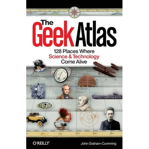 The Geek Atlas: 128 Places Where Science & Technology Come Alive - Paperback