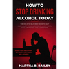 How To Stop Drinking Alcohol Today: The Holistic Self Help Book To Quit Alcoholism Using Alcoholics Anonymous, Sinclair Method and Naltrexone (Addicti - Paperback
